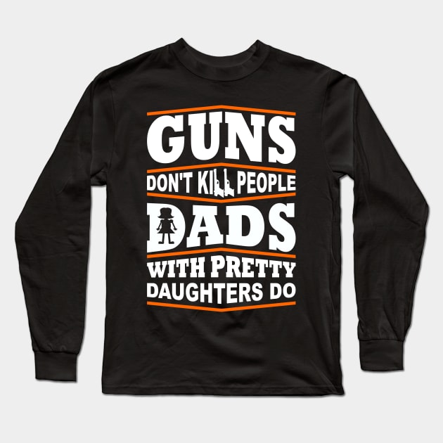 Guns Don't Kill People Dad's With Pretty Daughters Do Long Sleeve T-Shirt by fromherotozero